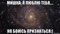 мишка, я люблю тебя.... но боюсь признаться:(