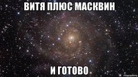 витя плюс масквин и готово