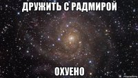 дружить с радмирой охуено