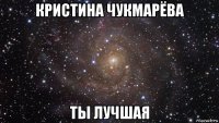 кристина чукмарёва ты лучшая