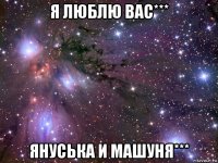 я люблю вас*** януська и машуня***