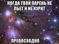 когда твой парень не пьет и не курит превосходно ☺✌