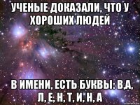 ученые доказали, что у хороших людей &#032; в имени, есть буквы: в,а, л, е, н, т, и, н, а