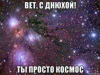 вет, с днюхой! ты просто космос