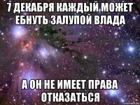 7 декабря каждый может ебнуть залупой влада а он не имеет права отказаться