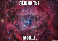 лёшка ты мой...!