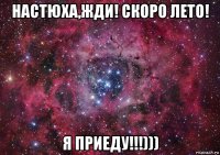 настюха,жди! скоро лето! я приеду!!!)))