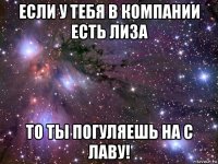 если у тебя в компании есть лиза то ты погуляешь на с лаву!