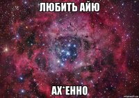 любить айю ах*енно