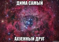 дима самый ахуенный друг