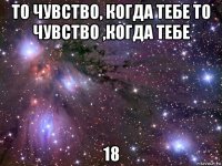 то чувство, когда тебе то чувство ,когда тебе 18