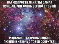 варюх,прости меня)ты самая лучшая:*мне очень весело с тобой) милаха)я тебя очень сильно люблю,и не хочу с тобой ссорится)