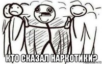  кто сказал наркотики?