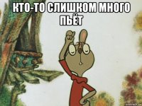 кто-то слишком много пьёт 