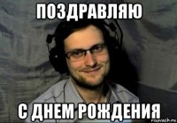 поздравляю с днем рождения