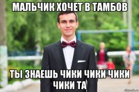 мальчик хочет в тамбов ты знаешь чики чики чики чики та