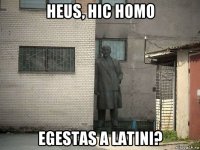 heus, hic homo egestas a latini?