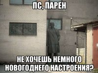 пс, парен не хочешь немного новогоднего настроения?