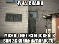 чуча, скажи можно мне из москвы к вам? скоро и тут просто...