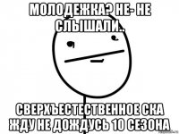 молодежка? не- не слышали.. сверхъестественное ска жду не дождусь 10 сезона