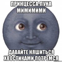 принцесса луна мимимими давайте няшиться хвостиками потремся