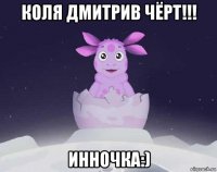 коля дмитрив чёрт!!! инночка:)