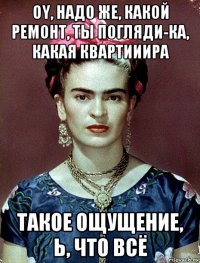 oy, надо же, какой ремонт, ты погляди-ка, какая квартииира такое ощущение, ь, что всё