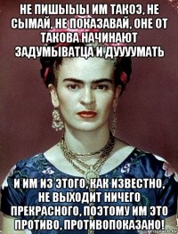 не пишыыы им такоэ, не сымай, не показавай, оне от такова начинают задумыватца и дуууумать и им из этого, как известно, не выходит ничего прекрасного, поэтому им это противо, противопоказано!