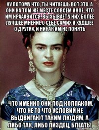 ну потому что, ты читаешь вот это, а они на том же месте совсем иное, что им нрааавится, вызывает у них более лучшее мнение о себе самих и худшее о других, и никак им не понять , что именно они под колпаком, что не то что условий не выдвигают таким людям, а либо так, либо пиздец, блеать!