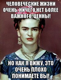 человеческие жизни очень, ничего нет более важного, ценны! но как я вижу, это очень плохо понимаете вы!