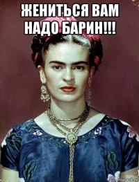 жениться вам надо барин!!! 