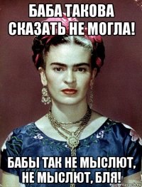 баба такова сказать не могла! бабы так не мыслют, не мыслют, бля!