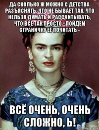 да сколько ж можно с детства разъяснять, что не бывает так, что нельзя думать и рассчитывать, что всё так просто - пойдём страничку её почитать - всё очень, очень сложно, ь!