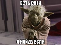 есть сиги а найду если