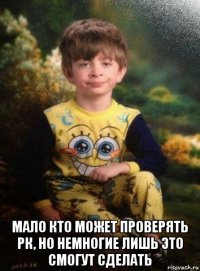  мало кто может проверять рк, но немногие лишь это смогут сделать