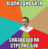 відпиздив батя сказав шо на стрєлкє був