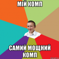 мій комп самий мощний комп