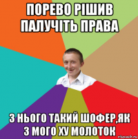 порево рішив палучіть права з нього такий шофер,як з мого ху молоток