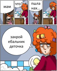 мам что? пшла нах... закрой ебальник деточка