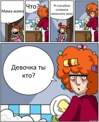 Мама-мама Что? Я случайно сломала мальчику руку Девочка ты кто?