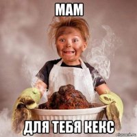 мам для тебя кекс