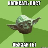 написать пост обязан ты