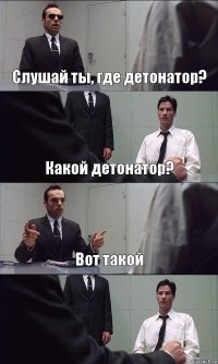 Слушай ты, где детонатор? Какой детонатор? Вот такой 