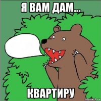 я вам дам... квартиру