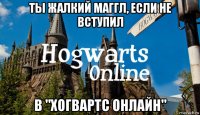 ты жалкий маггл, если не вступил в "хогвартс онлайн"