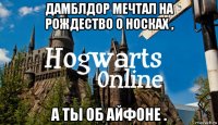 дамблдор мечтал на рождество о носках , а ты об айфоне .