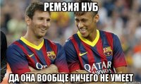 ремзия нуб да она вообще ничего не умеет