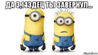 да 3,14здец ты завернул... 