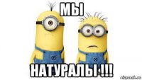 мы натуралы !!!