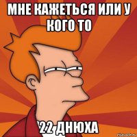 мне кажеться или у кого то 22 днюха